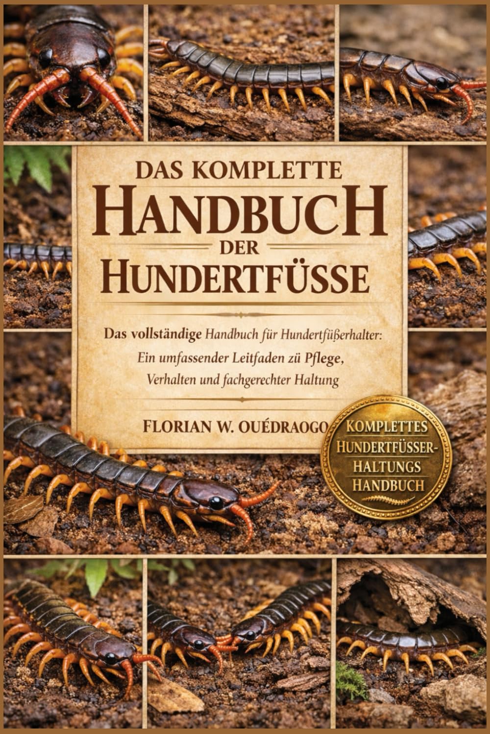 DAS KOMPLETTE HANDBUCH DER HUNDERTFÜSSE: Das vollständige Handbuch für Hundertfüßerhalter: Ein umfassender Leitfaden zu Pflege, Verhalten und fachgerechter Haltung