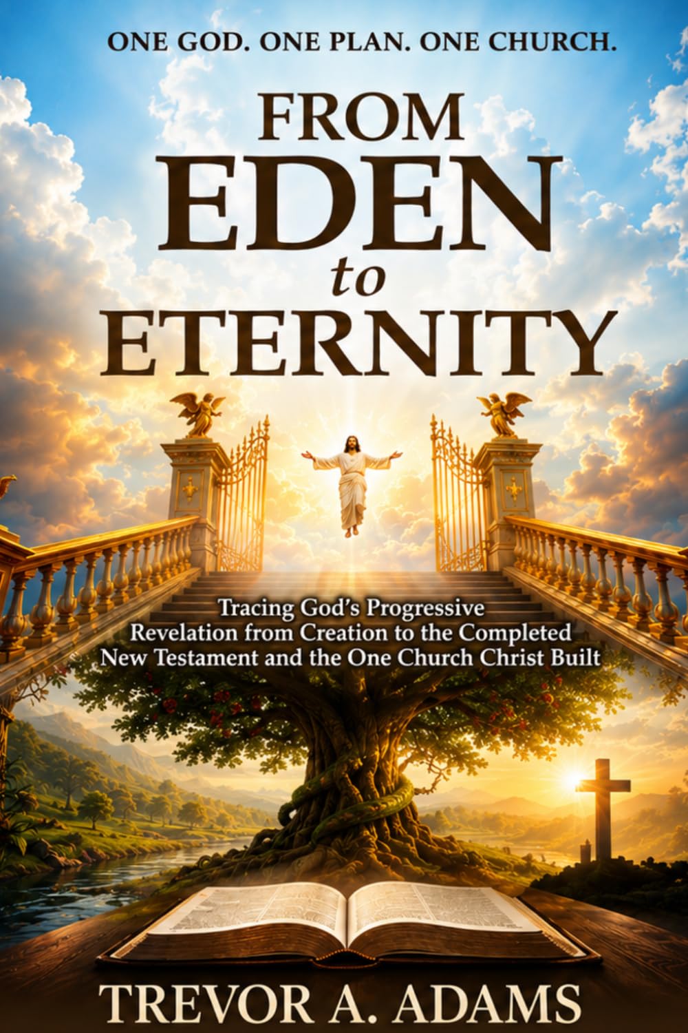 From Eden to Eternity: Tracing God’s Progressive Revelation From Creation To The Completed New Testament And The One Church Christ Built