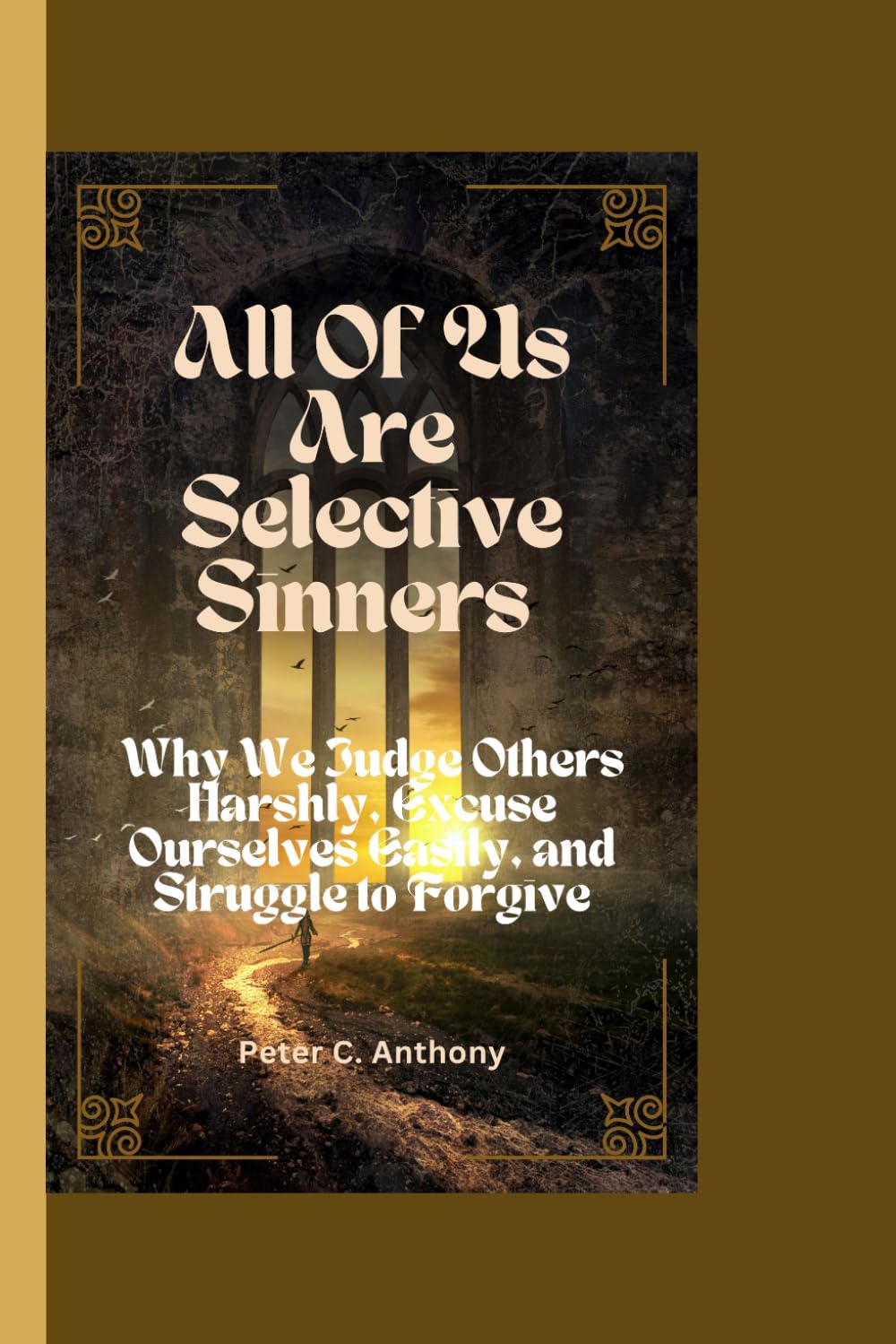 ALL OF US ARE SELECTIVE SINNERS: Why We Judge Others Harshly, Excuse Ourselves Easily, and Struggle to Forgive