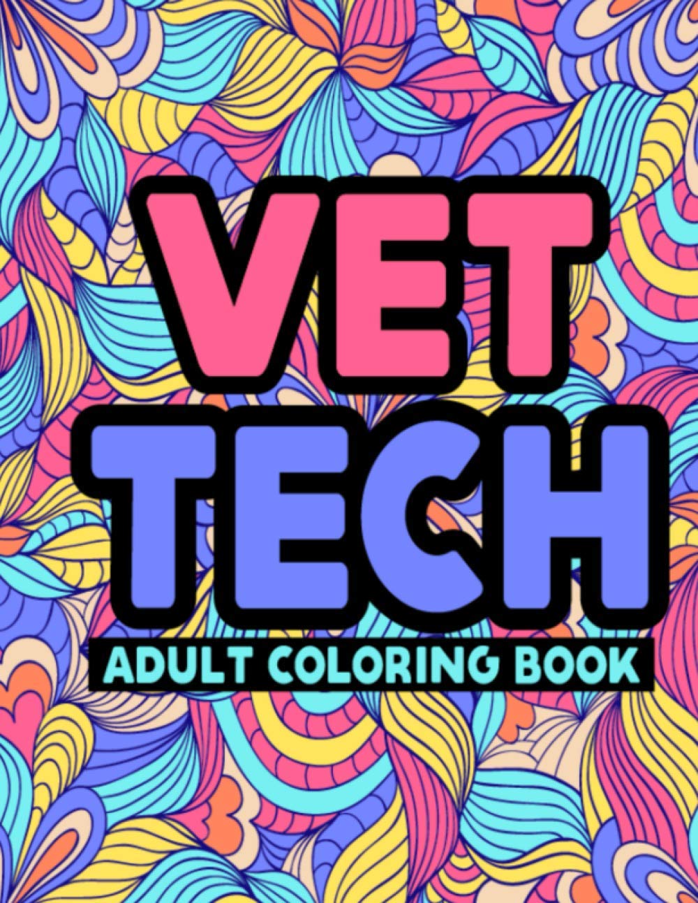 Vet Tech Adult Coloring Book: Funny Vet Tech Life Adult Coloring Book for Relieving Stress, Anger Management, and Meditation - Snarky & Humorous Vet Tech Coloring Book Gifts for Veterinarian
