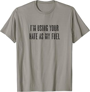 Top That Says - I'M USING YOUR HATE AS MY FUEL | T-Shirt