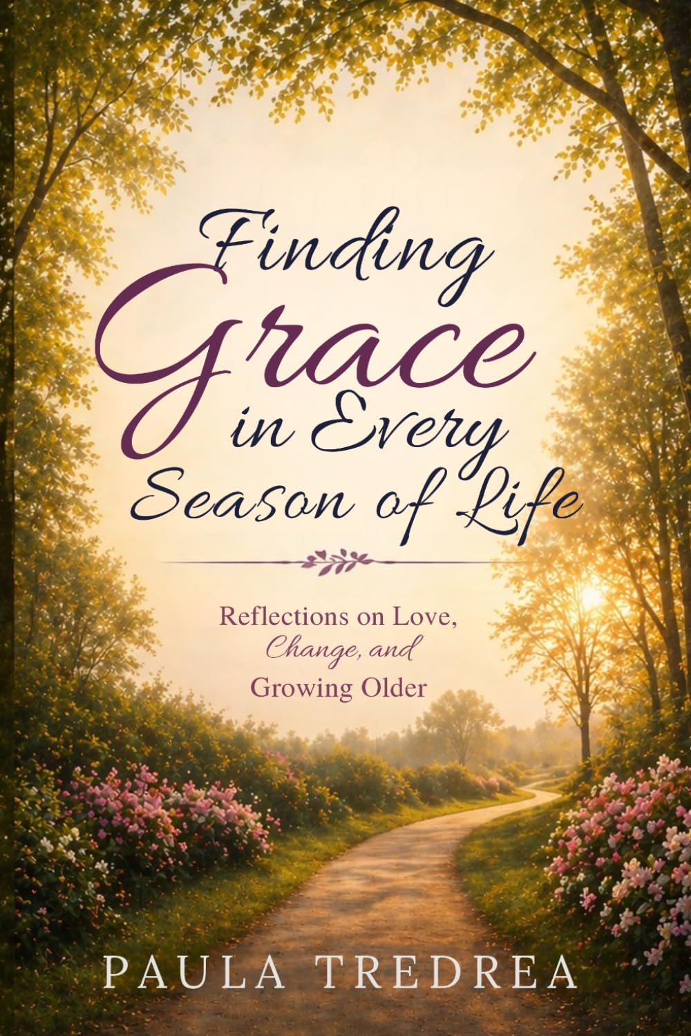 Finding Grace in Every Season of Life: Reflections on Love, Change, and Growing Older