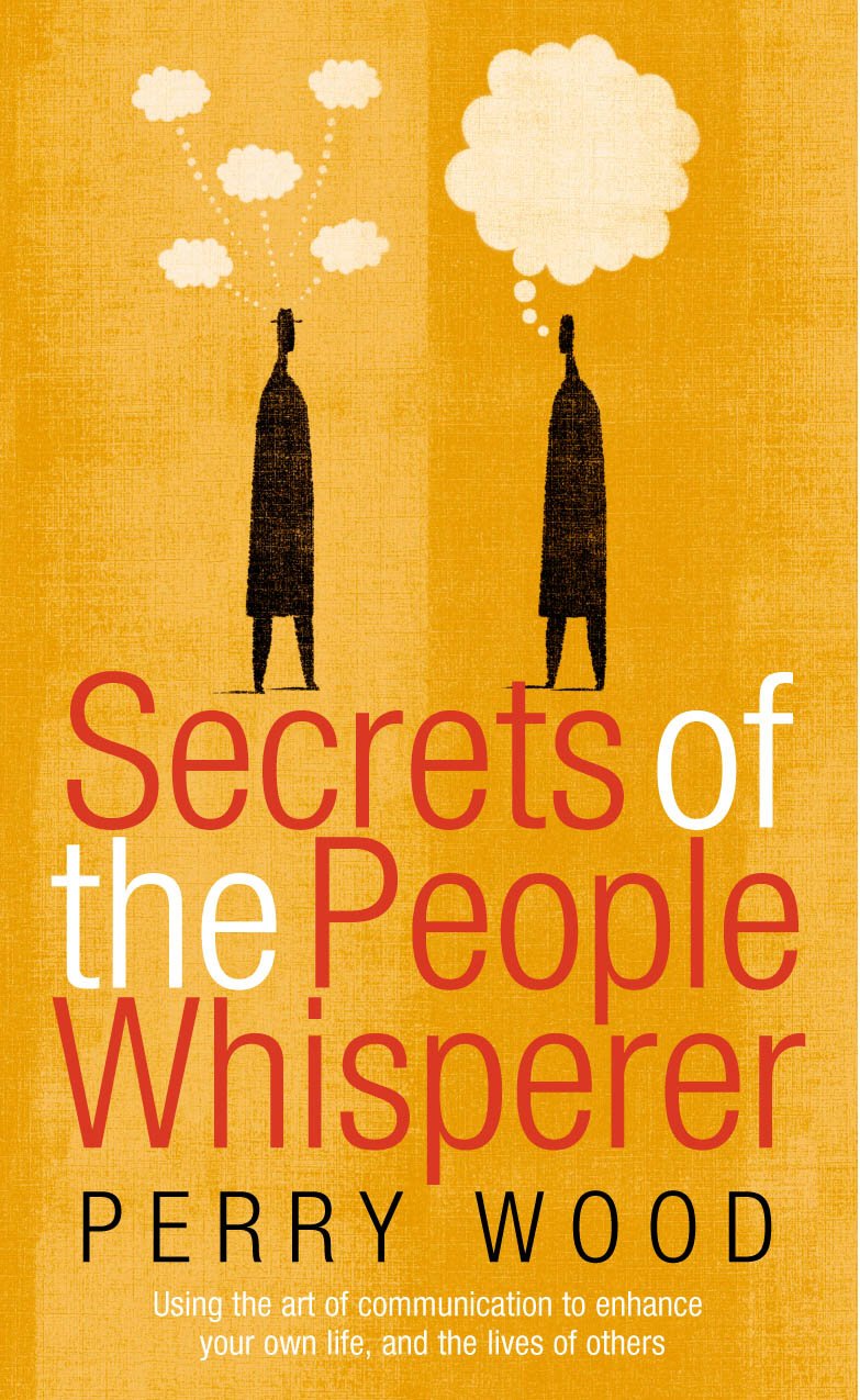 Secrets Of The People Whisperer: Using the art of communication to enhance yo.