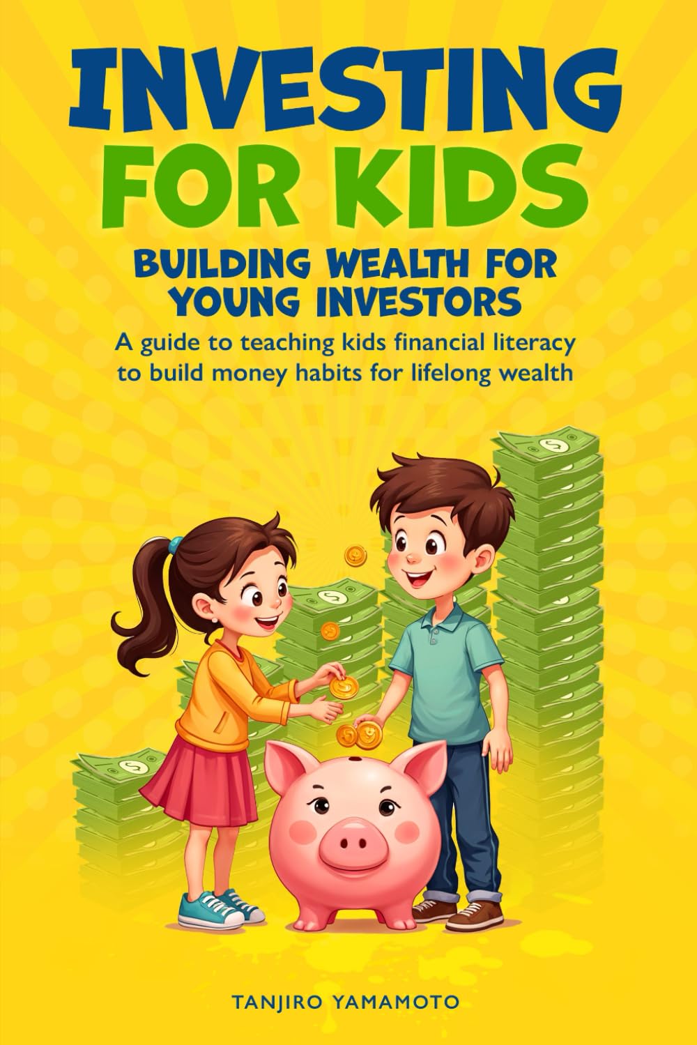 Investing for Kids: Building Wealth for Young Investors: A Guide to Teaching Kids Financial Literacy to Build Money Habits for Lifelong Wealth