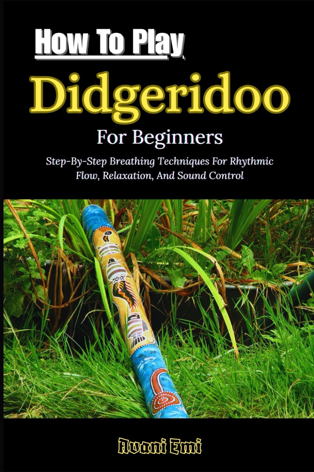 How To Play Didgeridoo For Beginners: Step-By-Step Breathing Techniques For Rhythmic Flow, Relaxation, And Sound Control