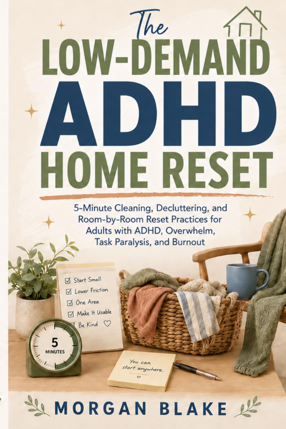 The Low-Demand ADHD Home Reset: 5-Minute Cleaning, Decluttering, and Room-by-Room Reset Practices for Adults with ADHD, Overwhelm, Task Paralysis, and Burnout