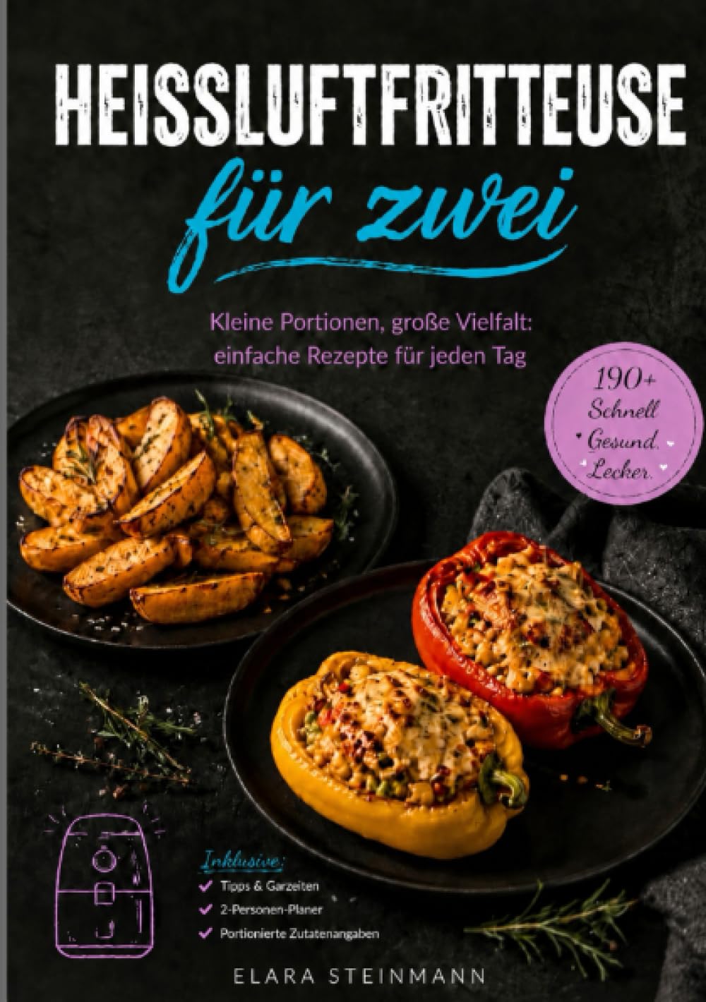 Heißluftfritteuse für zwei: Kleine Portionen, große Vielfalt: einfache Rezepte für jeden Tag
