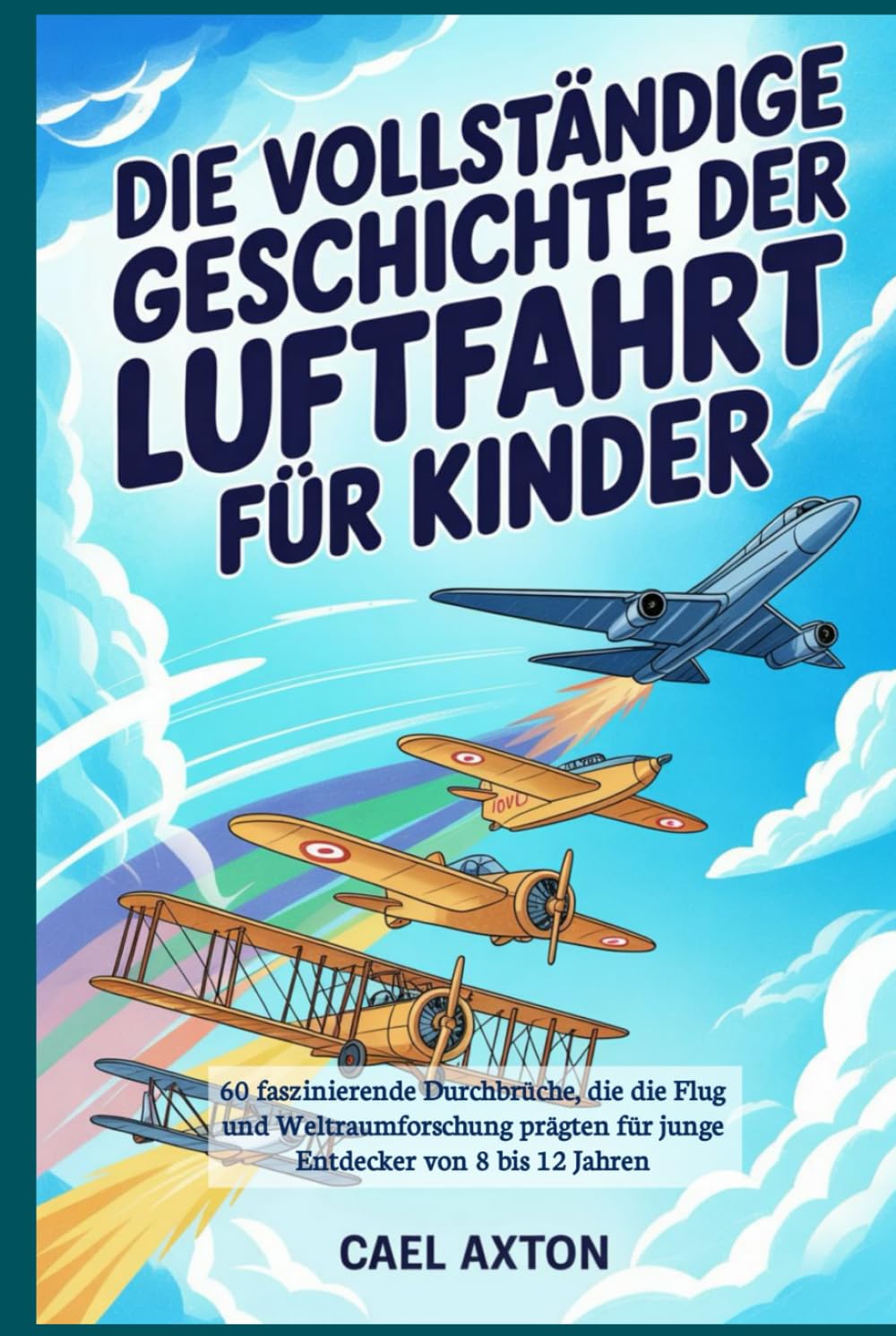 Die vollständige Geschichte der Luftfahrt für Kinder: 60 faszinierende Durchbrüche, die die Flug und Weltraumforschung prägten für junge Entdecker von 8 bis 12 Jahren