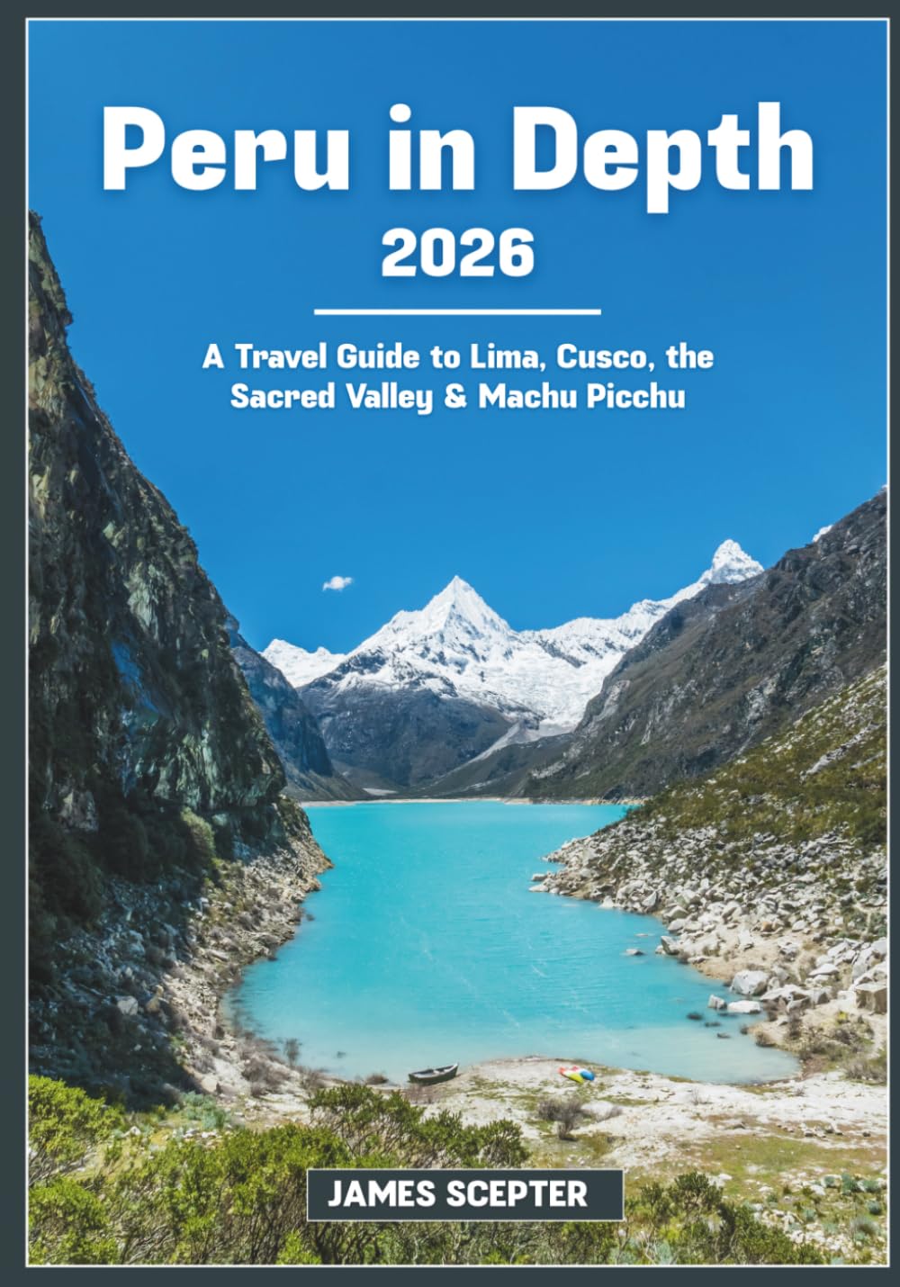Peru in Depth 2026: A Travel Guide to Lima, Cusco, the Sacred Valley & Machu Picchu