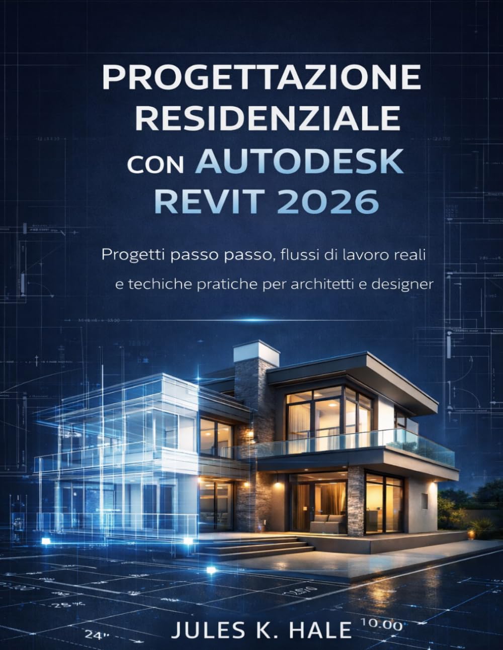 PROGETTAZIONE RESIDENZIALE CON AUTODESK REVIT 2026: Progetti passo passo, flussi di lavoro reali e tecniche pratiche per architetti e designer