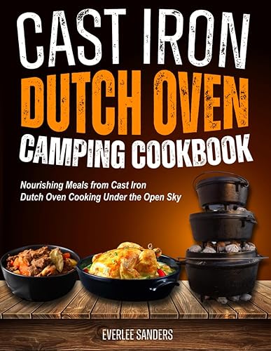 Cast Iron Dutch Oven Camping Cookbook: Nourishing Meals from Cast Iron Dutch Oven Cooking Under the Open Sky