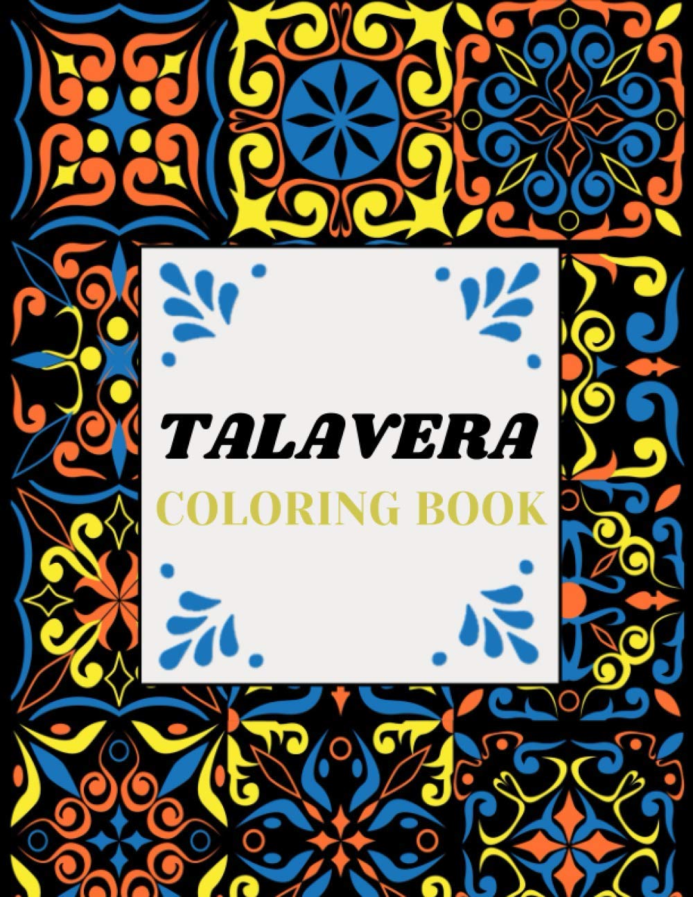 Talavera Coloring Book: An Adult Coloring Book for Relaxation, Meditation and Stress Relief, Color Your Best Talavera Pottery And Talavera Tile