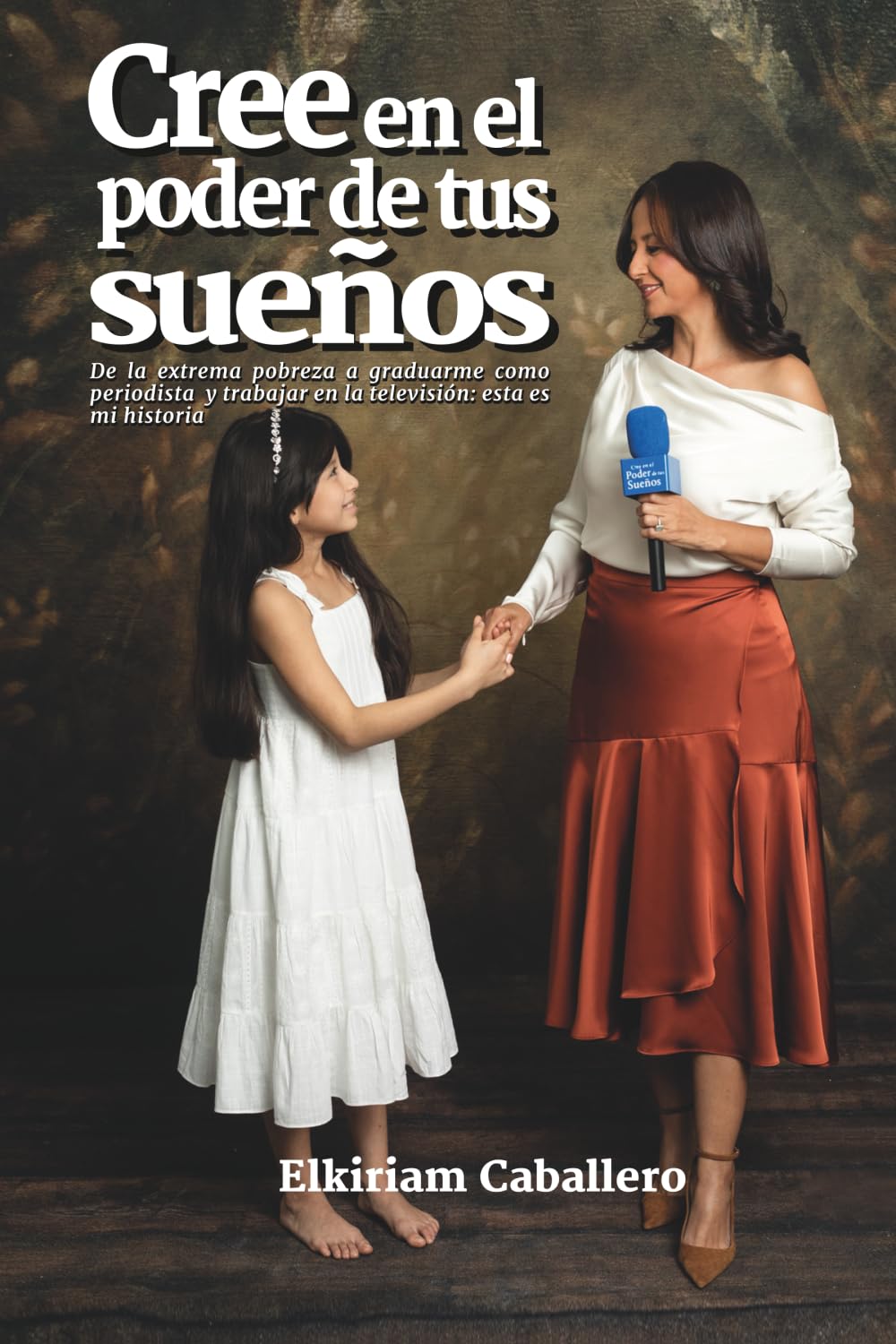 Cree en el Poder de tus Sueños: de la extrema pobreza a graduarme como periodista y trabajar en la televisión: esta es mi historia