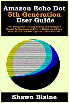 Amazon Echo Dot 5th Generation User Guide The Comprehensive Step-by-Step and Illustrated Manual for Beginners and Pro to Master the All-New Echo Dot 5th Gen with Tips and Tricks for Alexa
