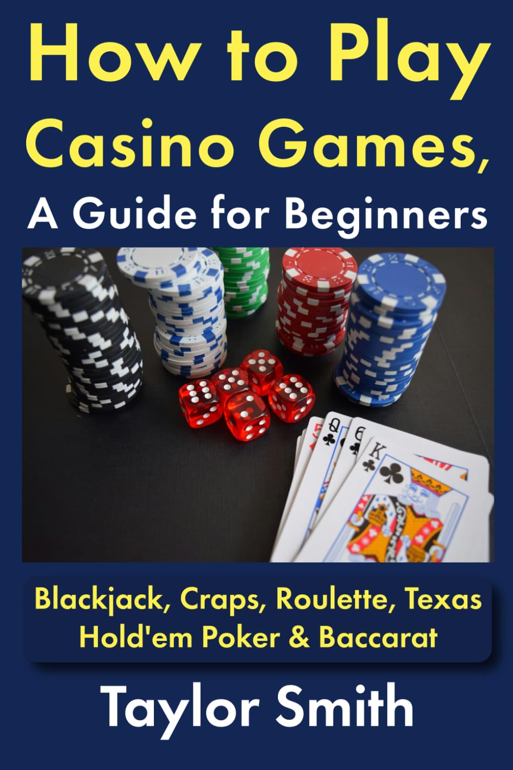 How to Play Casino Games, a Guide for Beginners: Blackjack, Craps, Roulette, Texas Hold'em Poker & Baccarat (Learn Popular Games)