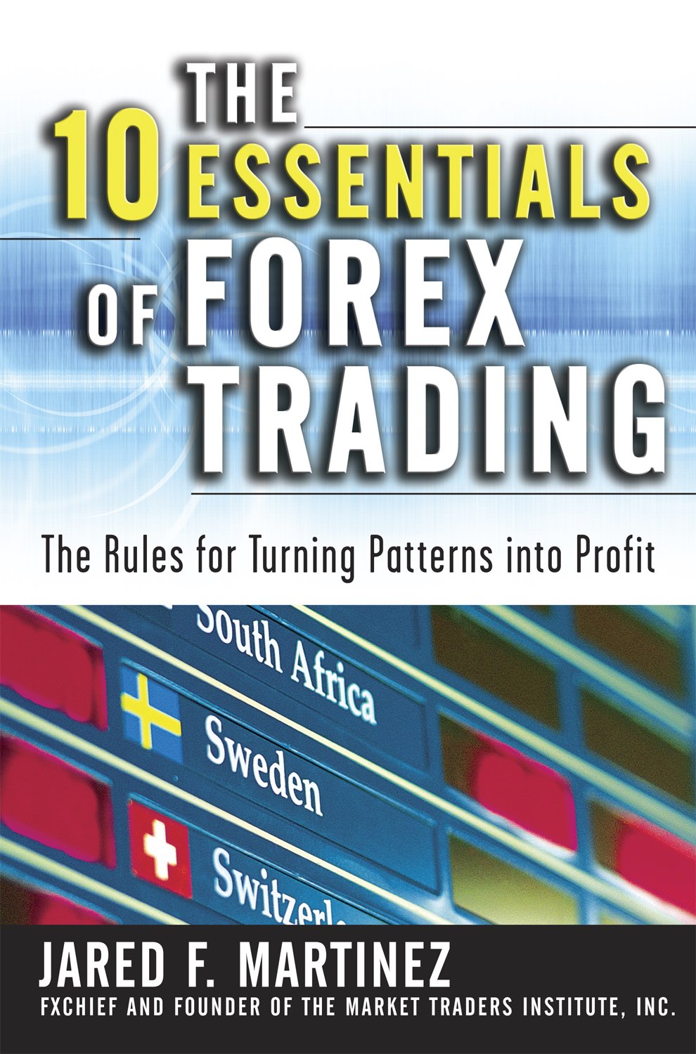 The 10 Essentials of Forex Trading: The Rules for Turning Trading Patterns Into Profit