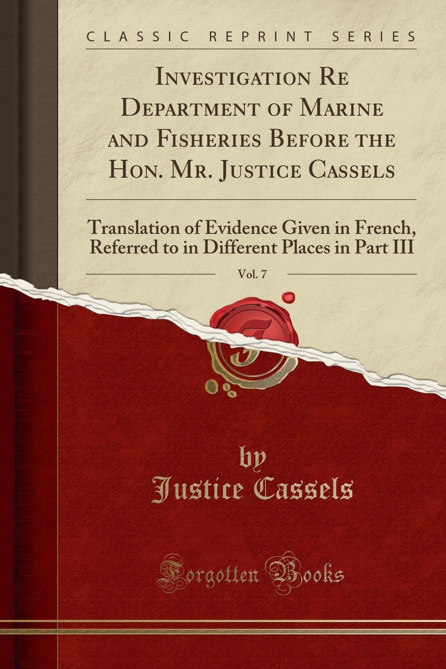 Investigation Re Department of Marine and Fisheries Before the Hon. Mr. Justice Cassels, Vol. 7: Translation of Evidence Given in French, Referred to in Different Places in Part III (Classic Reprint)