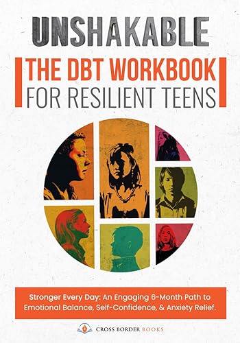 UNSHAKABLE THE DBT WORKBOOK FOR RESILIENT TEENS: Stronger Every Day: An Engaging 6-Month Path to Emotional Balance, Self-Confidence, &amp; Anxiety Relief.