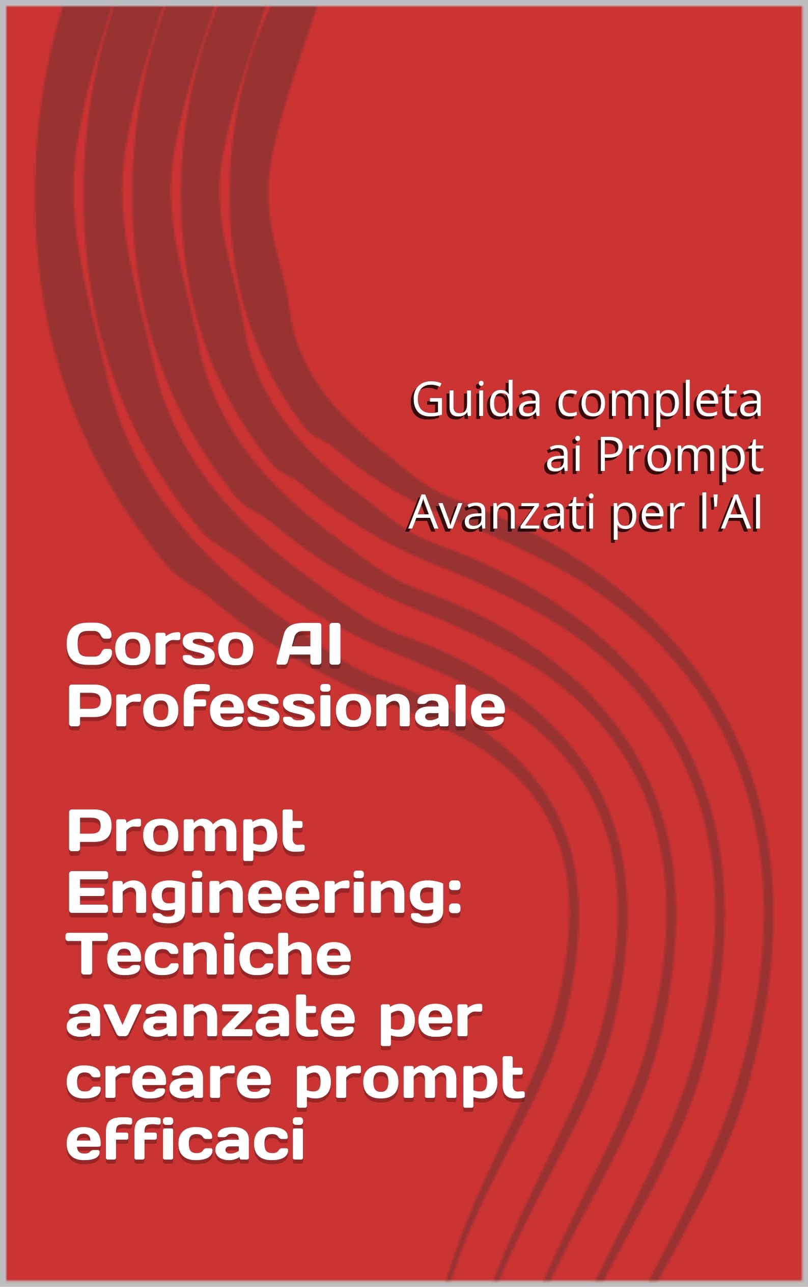 Corso AI Professionale 2025 – Prompt Engineering: Tecniche avanzate per creare prompt efficaci: Guida completa ai Prompt Avanzati per l'AI
