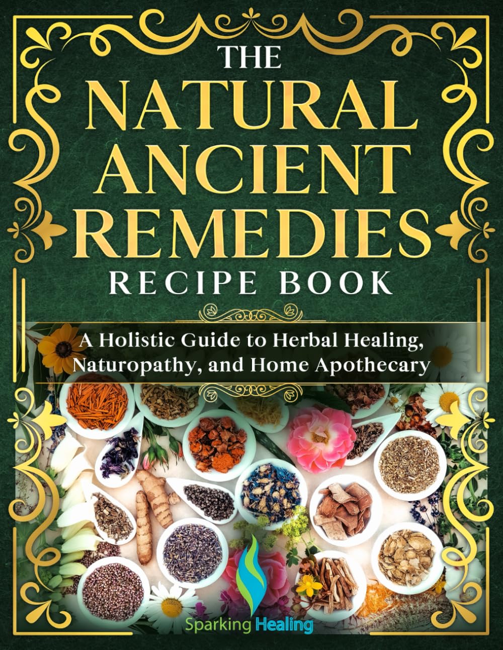 The Natural Ancient Remedies Recipe Book: A Holistic Guide to Herbal Healing, Naturopathy and Home Apothecary
