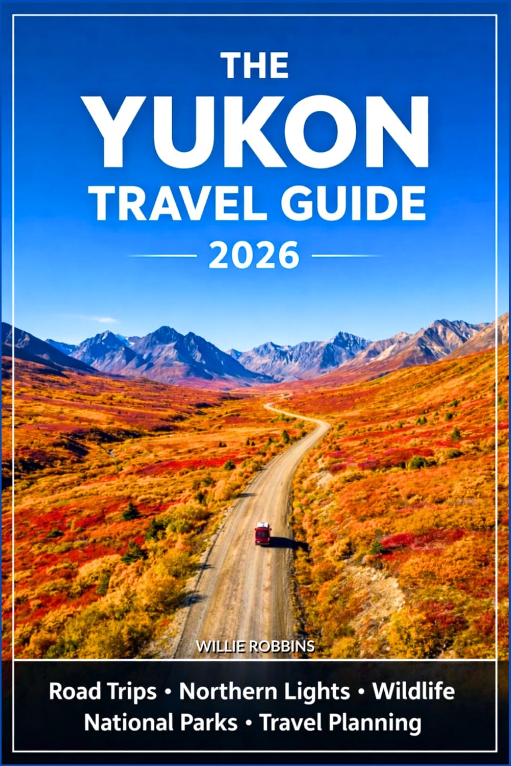 Yukon Travel Guide 2026: Your Pocket Guide to the Northern Lights, Kluane National Park, Gold Rush Towns & Epic Arctic Road Trips
