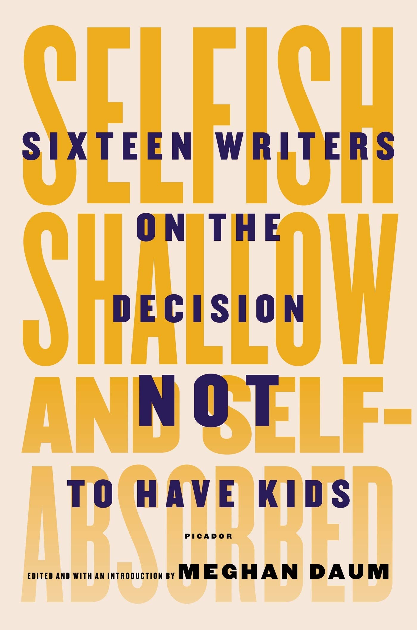Selfish, Shallow, and Self-Absorbed: Sixteen Writers on the Decision Not to  Have Kids: Daum, Meghan, Daum, Meghan, Daum, Meghan: 9781250052933: ...