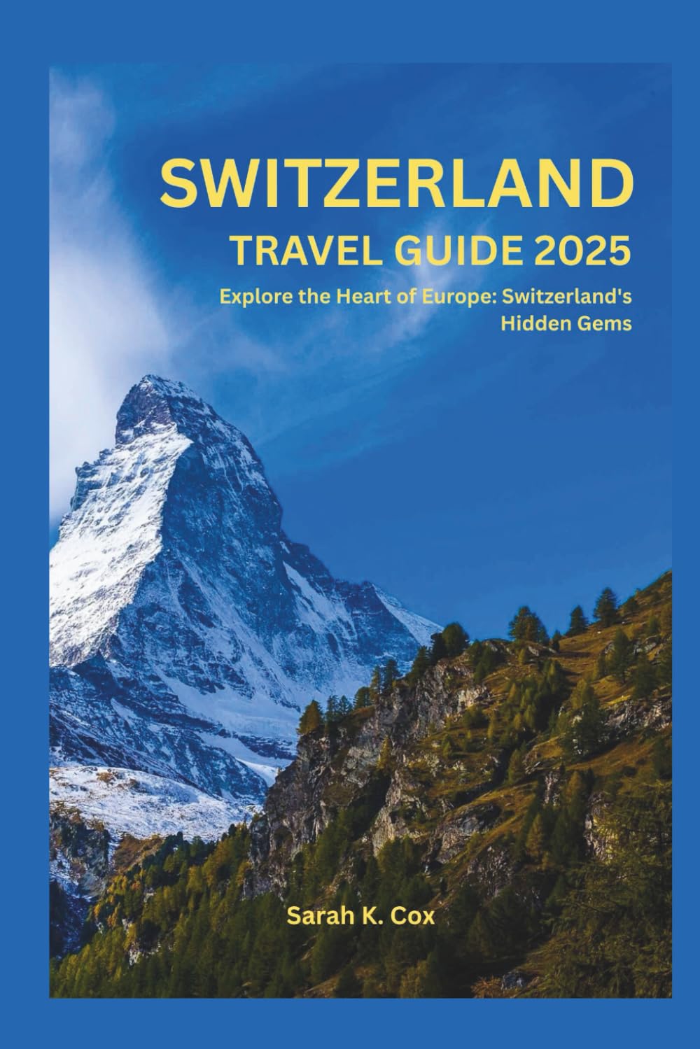 SWITZERLAND TRAVEL GUIDE 2025: Explore the Heart of Europe: Switzerland's Hidden Gem