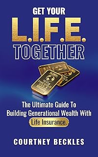Get Your L.I.F.E. Together: The Ultimate Guide To Building Generational Wealth With Life Insurance