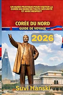 COREE DU NORD GUIDE DE VOYAGE 2026: Un guide pratique pour visiter la Coree du Nord en toute securite et avec respect