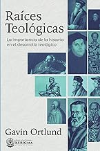 Raices Teologicas: La Importancia de la Historia en el Desarrollo Teologico (Spanish Edition)