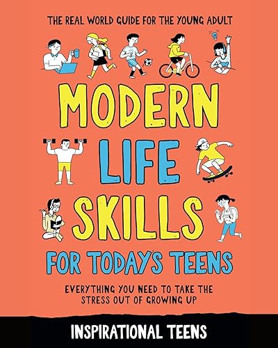Modern Life Skills for Today's Teens: The real world guide for the young adult: build confidence, learn to cook, manage your health and money. Everything ... need to take the stress out of growing up.