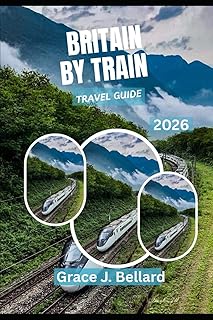BRITAIN BY TRAIN TRAVEL GUIDE 2026: Experience Best Rail Adventures for the Modern Explorer.