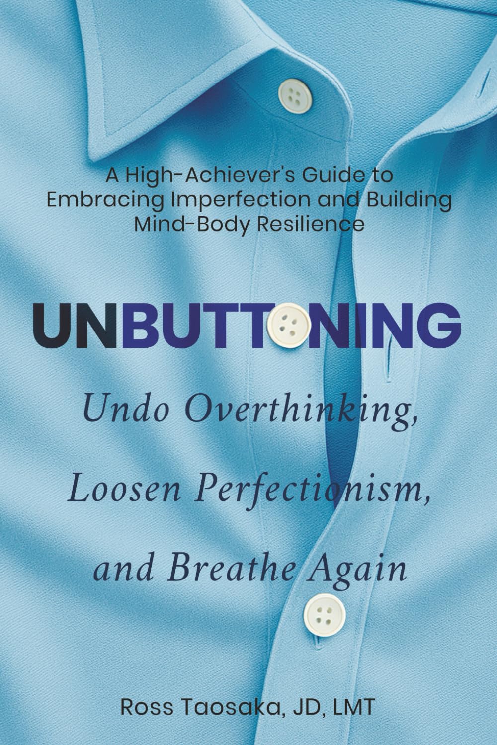 Unbuttoning: Undo Overthinking, Loosen Perfectionism, and Breathe Again. A High-Achiever's Guide to Embracing Imperfection and Building Mind-Body