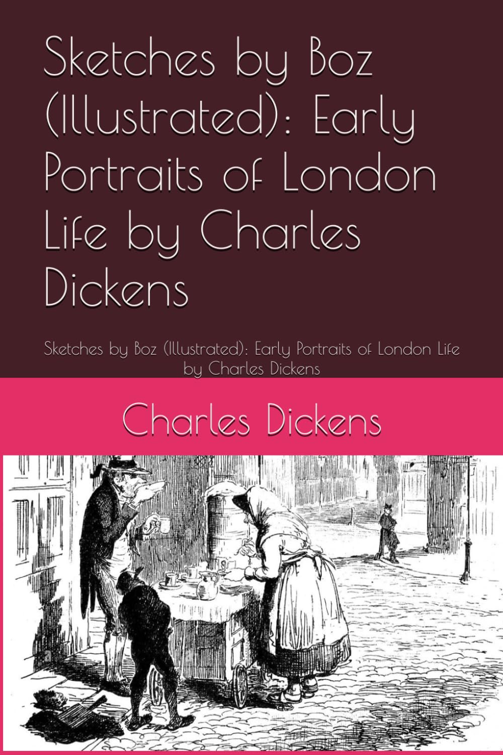 Sketches by Boz (Illustrated): Early Portraits of London Life by Charles Dickens: Sketches by Boz (Illustrated): Early Portraits of London Life by Charles Dickens