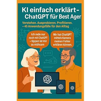 KI einfach erkl rt - ChatGPT f r Best Ager Verstehen. Ausprobieren. Profitieren.   45 Anwendungen f r den Alltag