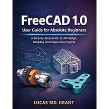 FreeCAD 1.0 User Guide for Absolute Beginners A Step-by-Step Guide to 3D Design, Modeling and Engineering Projects