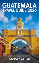 GUATEMALA TRAVEL GUIDE 2026: Vibrant Landscapes and Rich Traditions for Your Perfect Journey