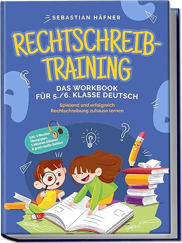 Rechtschreibtraining - Das Workbook für 5. / 6. Klasse Deutsch: Spielend und erfolgreich Rechtschreibung zuhause lernen - inkl. 3 Wochen Übungsplan, 5-Minuten-Diktaten &amp; gratis Audio-Dateien