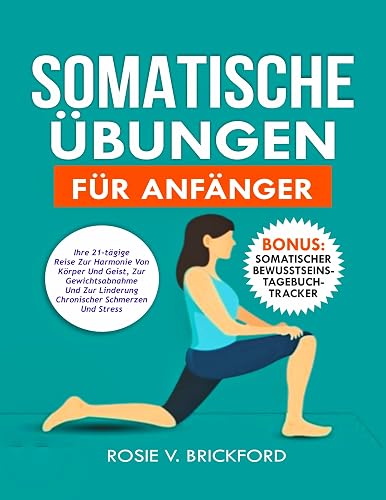 Somatische Übung für Anfänger: Ihre 21-tägige Reise zu Körper-Geist-Harmonie, Gewichtsverlust, Linderung chronischer Schmerzen und Stress (German Edition)