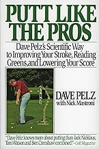 Putt Like the Pros: Dave Pelz's Scientific Way to Improving Your Stroke, Reading Greens, and Lowering Your Score