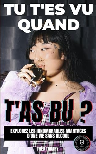 Tu t'es vu quand t'as bu ?: Explorez les innombrables avantages d'une vie sans alcool