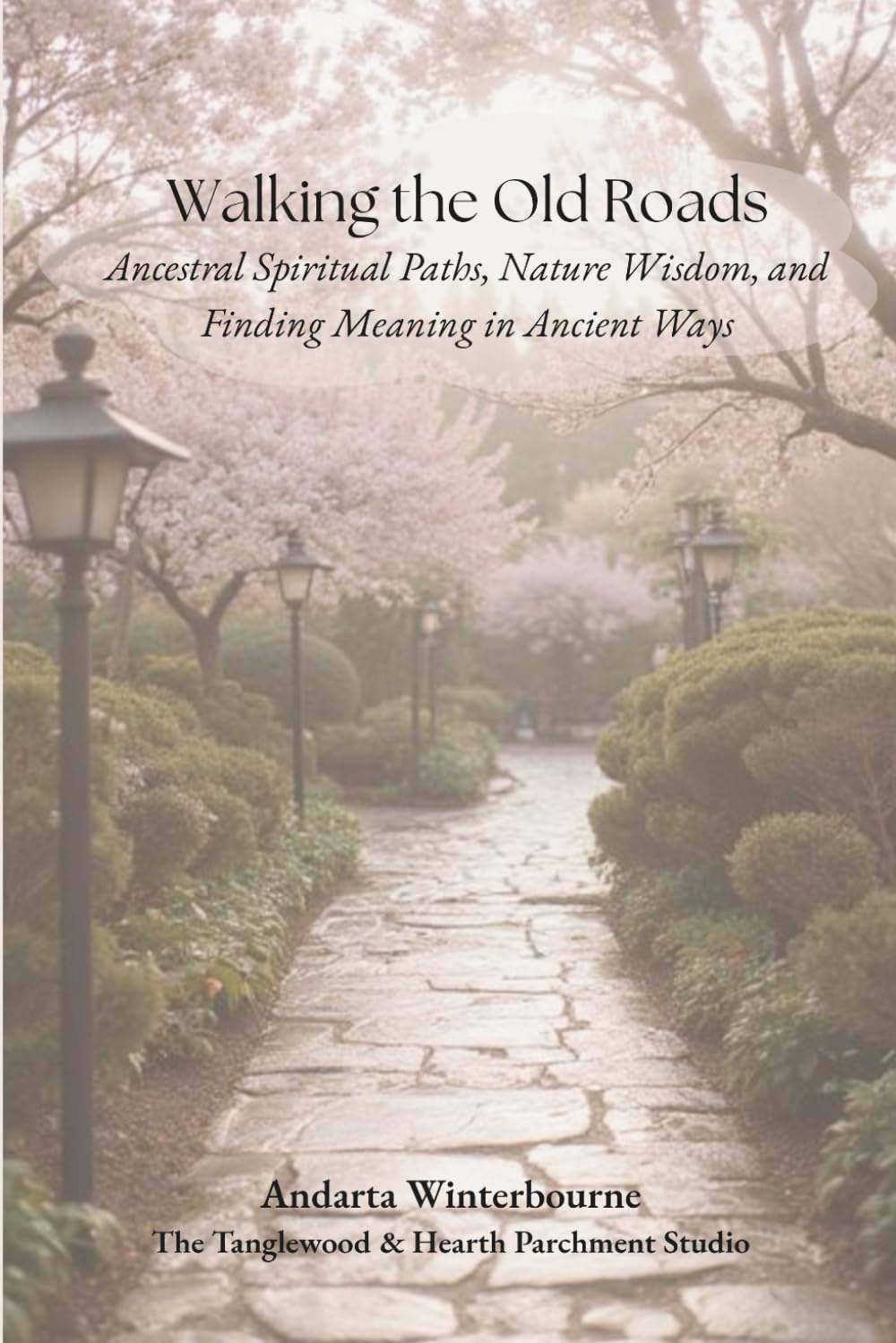 Walking the Old Roads: Ancestral Spiritual Paths, Nature Wisdom, and Finding Meaning in Ancient Ways (The Ancestral Living Series: Reconnecting with Traditional Practices and Inherited Wisdom)