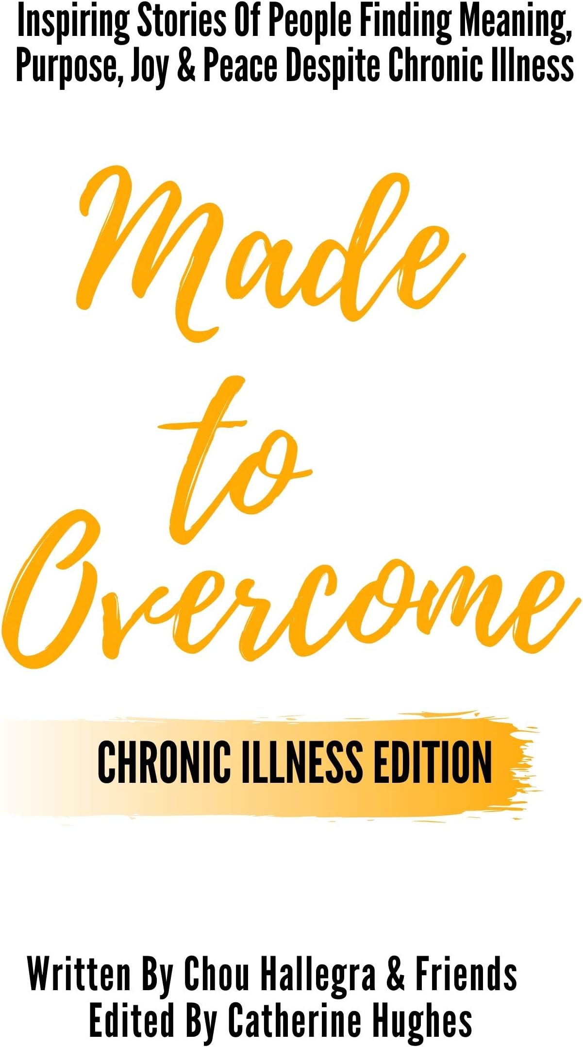 Made to Overcome - Chronic Illness Edition: Inspiring Stories Of People Finding Meaning, Purpose, Joy & Peace Despite Chronic Illness