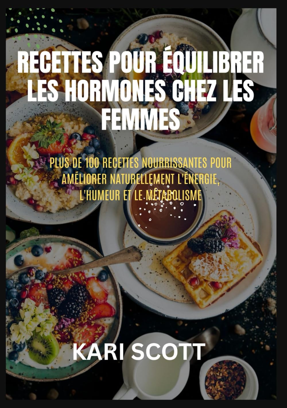 Recettes pour équilibrer les hormones chez les femmes: Plus de 100 recettes nourrissantes pour améliorer naturellement l'énergie, l'humeur et le métabolisme
