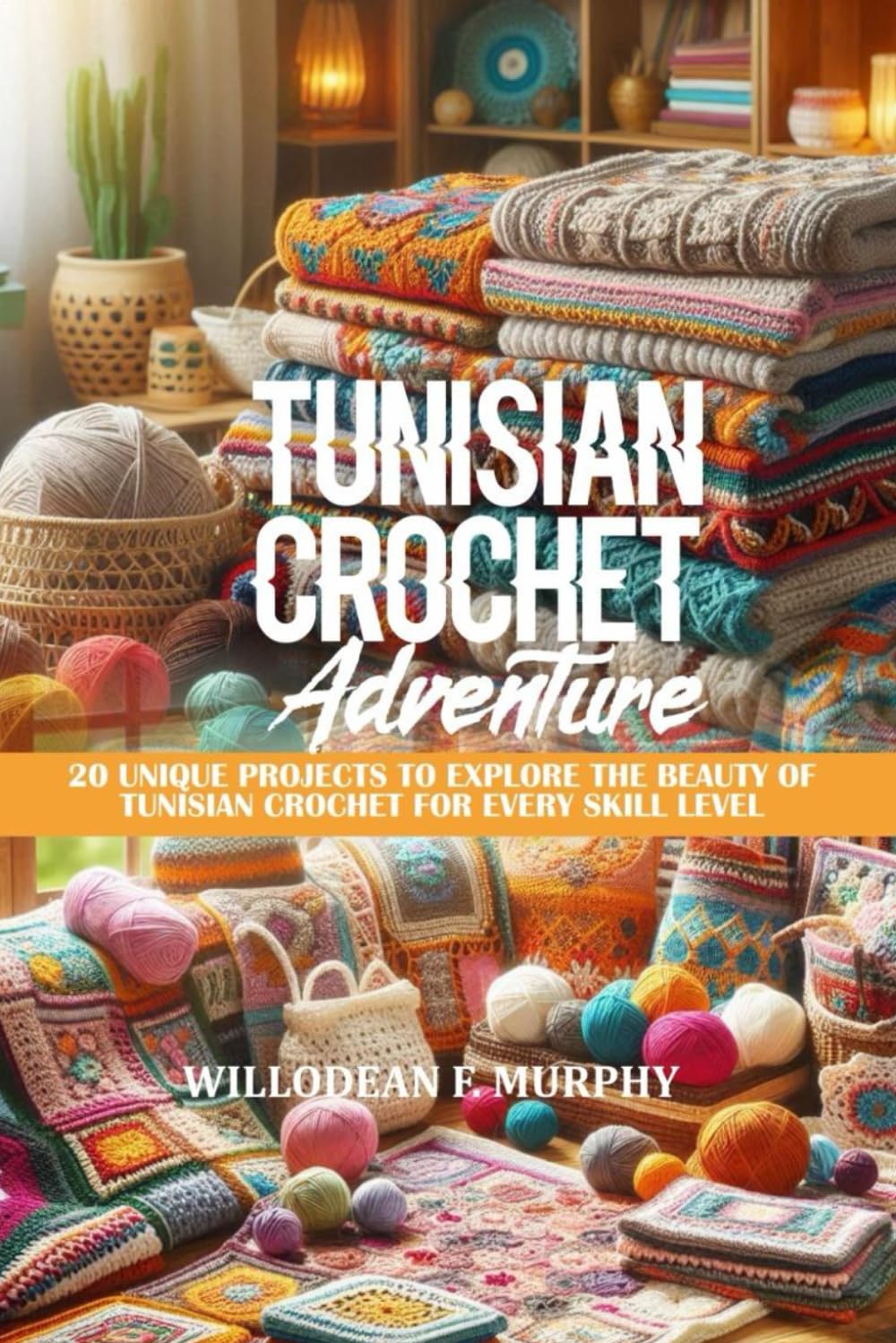 TUNISIAN CROCHET ADVENTURE: 20 UNIQUE PROJECTS TO EXPLORE THE BEAUTY OF TUNISIAN CROCHET FOR EVERY SKILL LEVEL