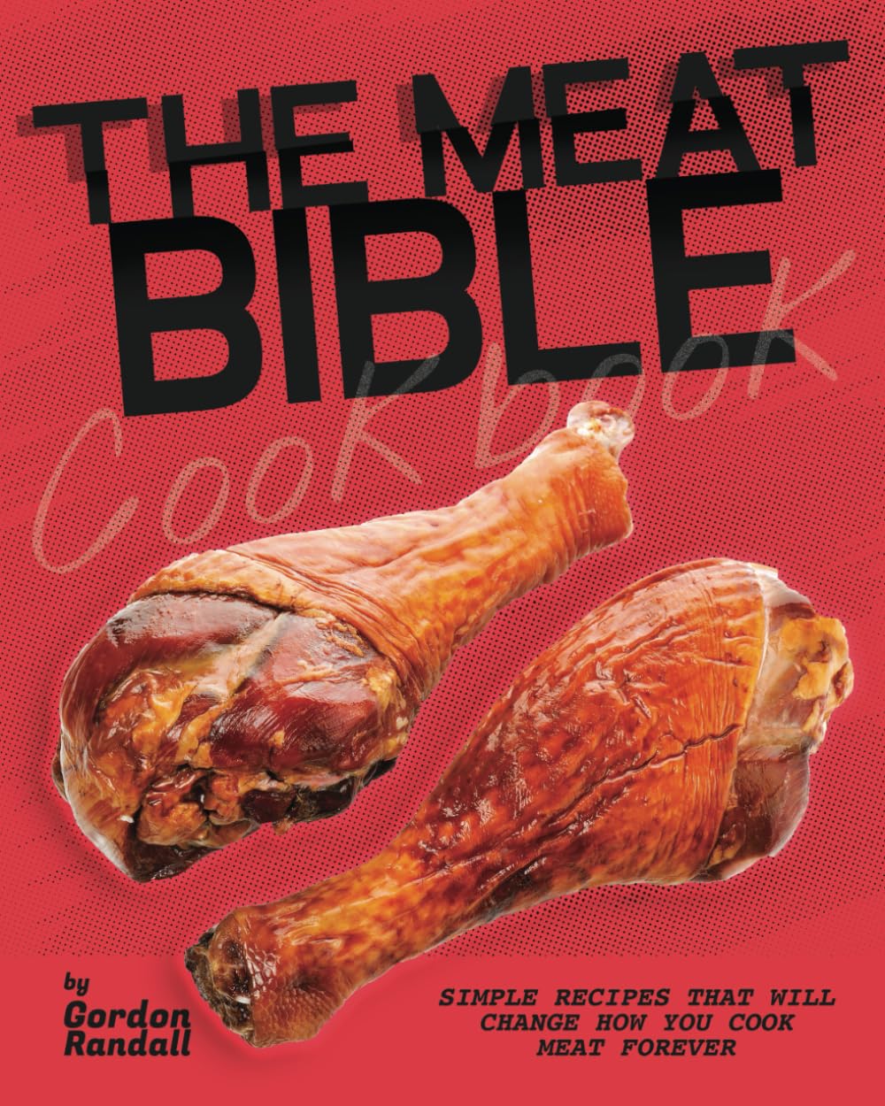 The Meat Bible Cookbook: Simple Recipes That Will Change How You Cook Meat Forever