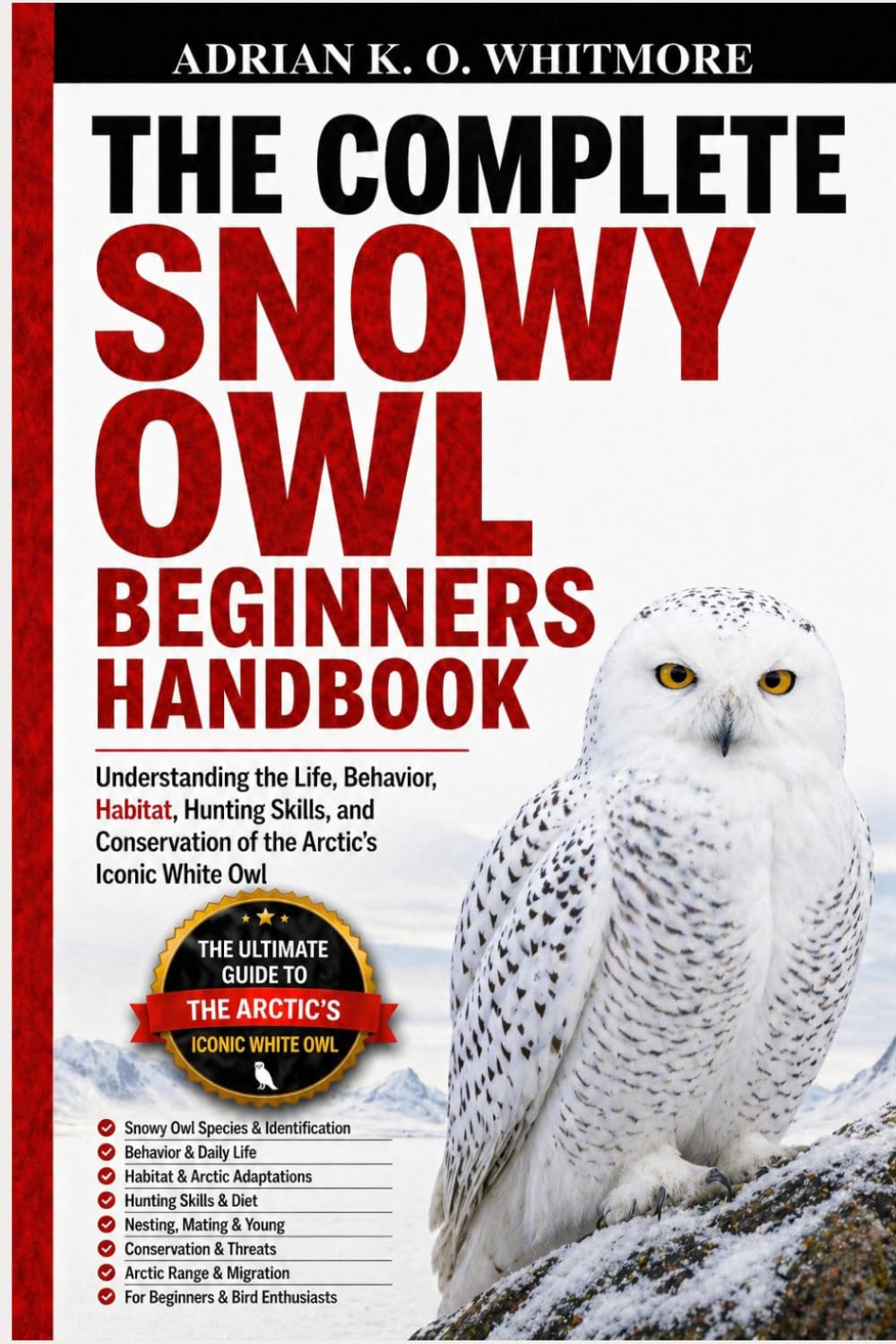 THE COMPLETE SNOWY OWL BEGINNERS HANDBOOK: Understanding the Life, Behavior, Habitat, Hunting Skills, and Conservation of the Arctic’s Iconic White Owl