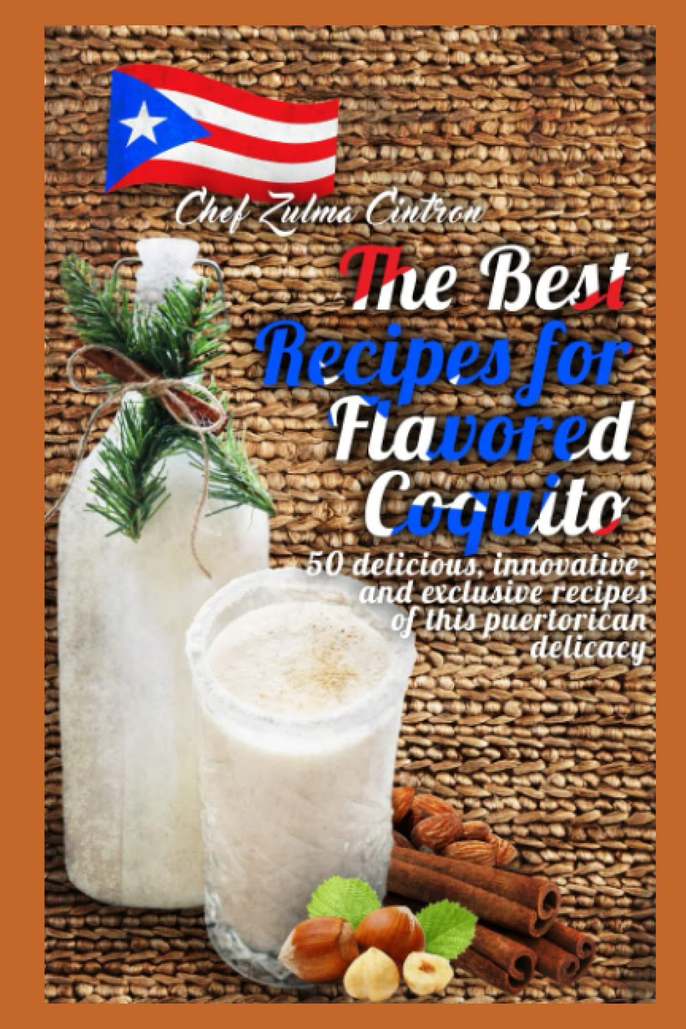The Best Recipes for Flavoured Coquito by Chef Zulma: 50 delicious, innovative and exclusive recipes of this puerto rican delicacy
