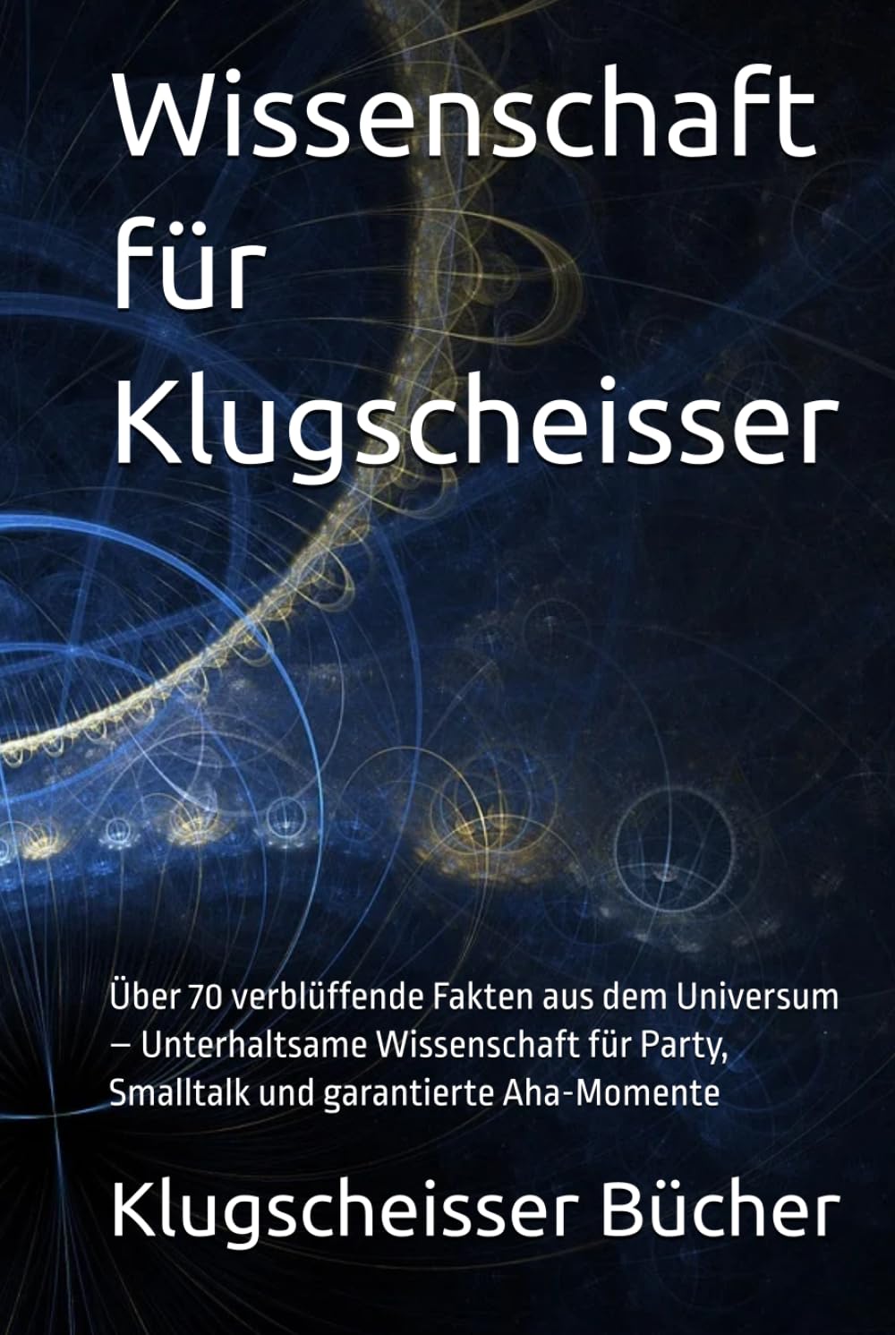 Wissenschaft für Klugscheisser: Über 70 verblüffende Fakten aus dem Universum – Unterhaltsame Wissenschaft für Party, Smalltalk und garantierte Aha-Momente