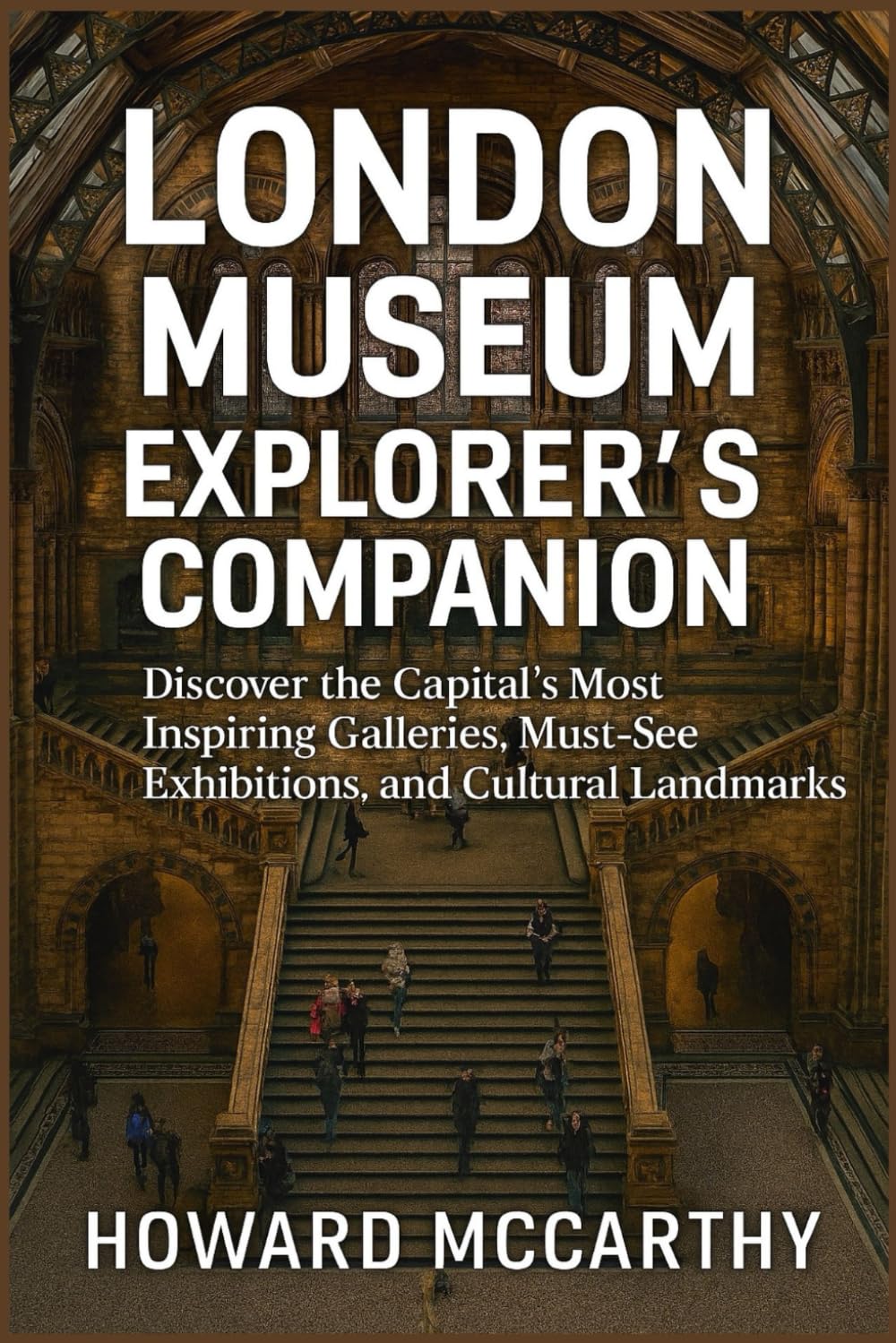 LONDON MUSEUM EXPLORER’S COMPANION: Discover the Capital’s Most Inspiring Galleries, Must-See Exhibitions, and Cultural Landmarks